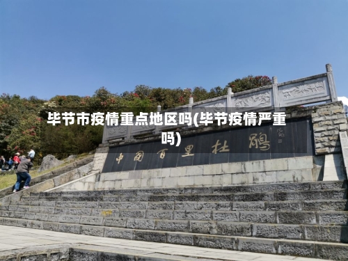 毕节市疫情重点地区吗(毕节疫情严重吗)-第3张图片