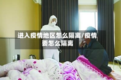 进入疫情地区怎么隔离/疫情要怎么隔离
