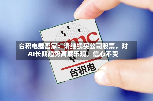 台积电魏哲家：请继续买公司股票，对AI长期趋势高度乐观，信心不变