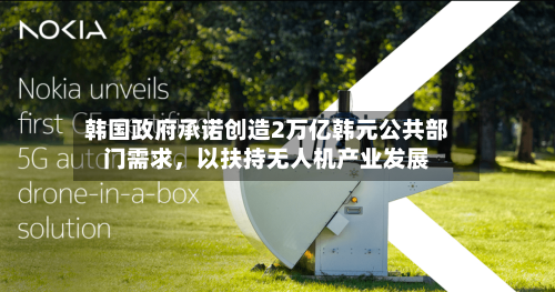 韩国政府承诺创造2万亿韩元公共部门需求	，以扶持无人机产业发展-第3张图片