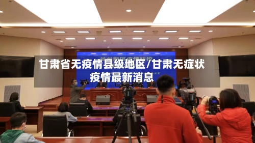 甘肃省无疫情县级地区/甘肃无症状疫情最新消息