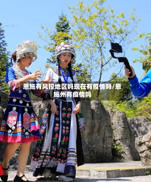 恩施有风控地区吗现在有疫情吗/恩施州有疫情吗