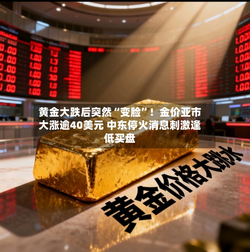 黄金大跌后突然“变脸”！金价亚市大涨逾40美元 中东停火消息刺激逢低买盘-第2张图片
