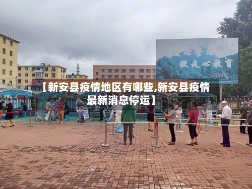 【新安县疫情地区有哪些,新安县疫情最新消息停运】-第2张图片