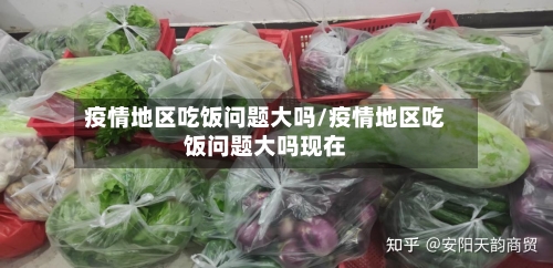 疫情地区吃饭问题大吗/疫情地区吃饭问题大吗现在