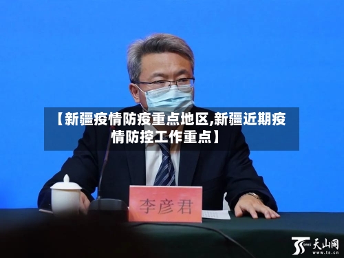 【新疆疫情防疫重点地区,新疆近期疫情防控工作重点】