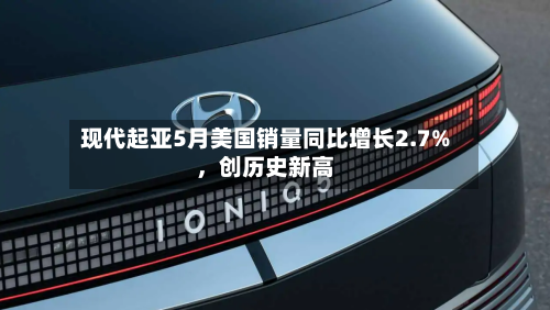 现代起亚5月美国销量同比增长2.7%，创历史新高-第2张图片