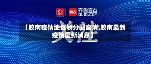 【胶南疫情地区划分图高清,胶南最新疫情最新消息】-第2张图片