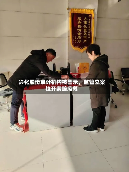 兴化股份审计机构被警示，监管立案拉开索赔序幕-第2张图片