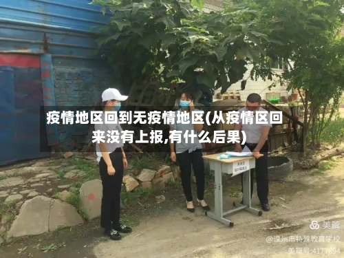 疫情地区回到无疫情地区(从疫情区回来没有上报,有什么后果)