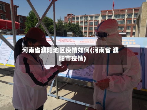 河南省濮阳地区疫情如何(河南省 濮阳市疫情)